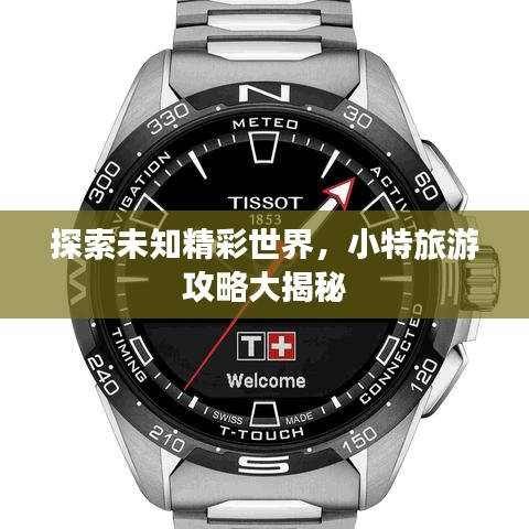 探索未知精彩世界，小特旅游攻略大揭秘