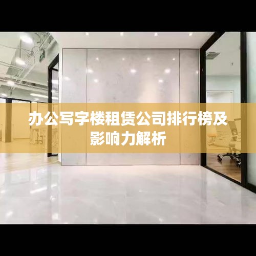 辦公寫字樓租賃公司排行榜及影響力解析