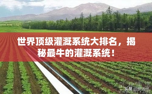 世界頂級灌溉系統(tǒng)大排名，揭秘最牛的灌溉系統(tǒng)！