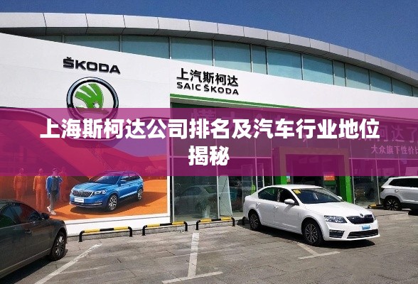 上海斯柯達(dá)公司排名及汽車行業(yè)地位揭秘