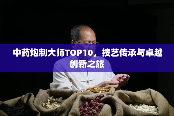 中藥炮制大師TOP10，技藝傳承與卓越創(chuàng)新之旅