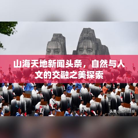 山海天地新聞頭條，自然與人文的交融之美探索