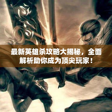 最新英雄殺攻略大揭秘，全面解析助你成為頂尖玩家！