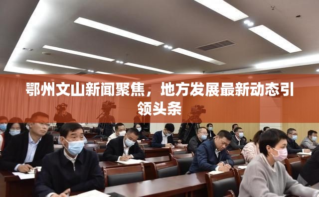 鄂州文山新聞聚焦，地方發(fā)展最新動(dòng)態(tài)引領(lǐng)頭條