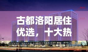古都洛陽居住優(yōu)選，十大熱門樓盤排名揭秘！