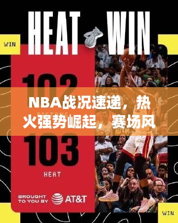 NBA戰(zhàn)況速遞，熱火強(qiáng)勢(shì)崛起，賽場(chǎng)風(fēng)云掀起新一輪熱潮