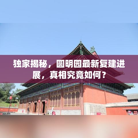 獨(dú)家揭秘，圓明園最新復(fù)建進(jìn)展，真相究竟如何？