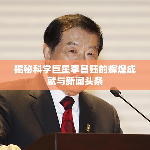 揭秘科學(xué)巨星李昌鈺的輝煌成就與新聞?lì)^條