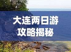 大連兩日游攻略揭秘，暢游美景盡享風情！