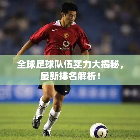 全球足球隊伍實力大揭秘，最新排名解析！