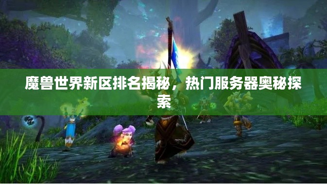 魔獸世界新區(qū)排名揭秘，熱門服務(wù)器奧秘探索