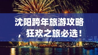 沈陽跨年旅游攻略，狂歡之旅必選！