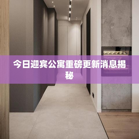 今日迎賓公寓重磅更新消息揭秘