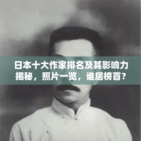 日本十大作家排名及其影響力揭秘，照片一覽，誰(shuí)居榜首？