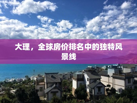 大理，全球房價(jià)排名中的獨(dú)特風(fēng)景線