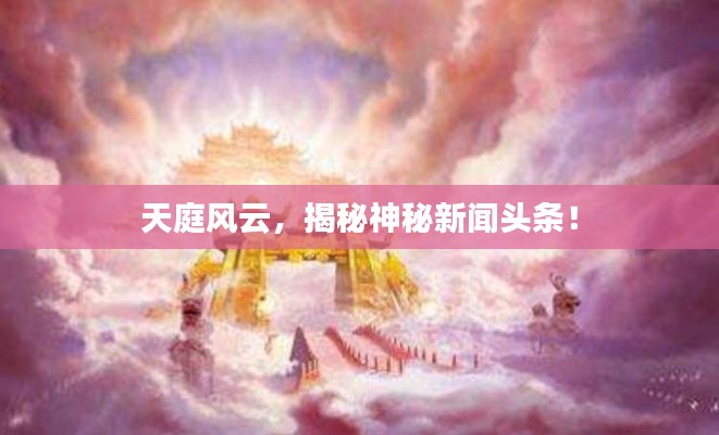天庭風云，揭秘神秘新聞頭條！