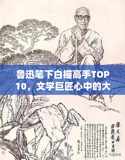 魯迅筆下白描高手TOP10，文學(xué)巨匠心中的大師級人物