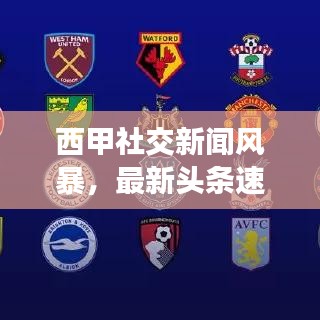 西甲社交新聞風(fēng)暴，最新頭條速遞