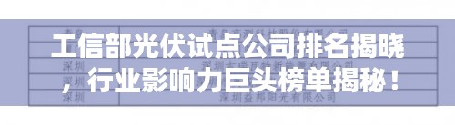 工信部光伏試點(diǎn)公司排名揭曉，行業(yè)影響力巨頭榜單揭秘！