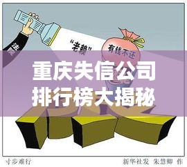 重慶失信公司排行榜大揭秘，失信背后的影響與警示！