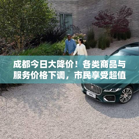 成都今日大降價(jià)！各類商品與服務(wù)價(jià)格下調(diào)，市民享受超值實(shí)惠！