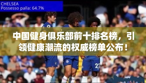 中國健身俱樂部前十排名榜，引領(lǐng)健康潮流的權(quán)威榜單公布！
