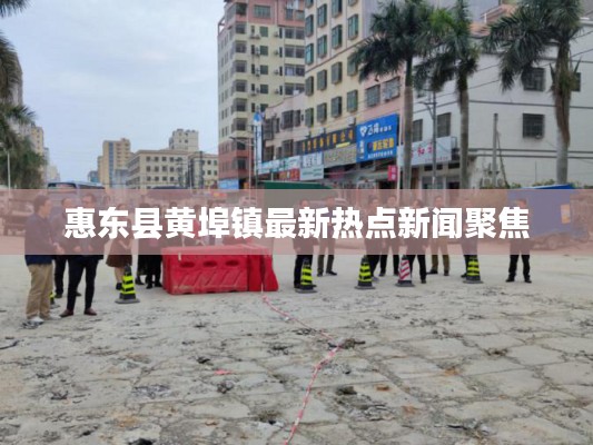 惠東縣黃埠鎮(zhèn)最新熱點(diǎn)新聞聚焦