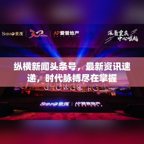 縱橫新聞?lì)^條號(hào)，最新資訊速遞，時(shí)代脈搏盡在掌握