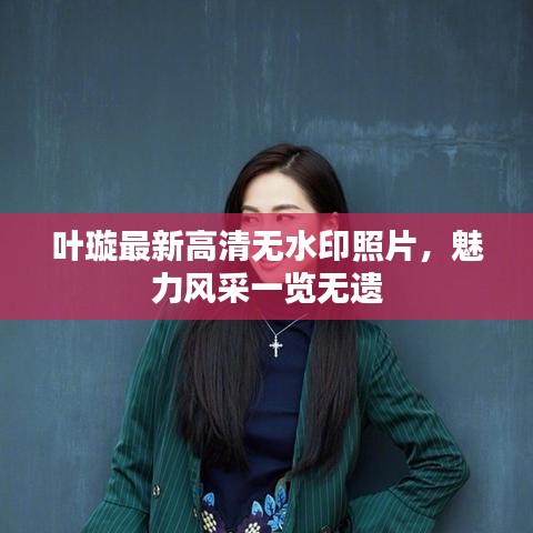 葉璇最新高清無水印照片，魅力風(fēng)采一覽無遺