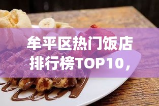 牟平區(qū)熱門(mén)飯店排行榜TOP10，美食愛(ài)好者的絕佳選擇
