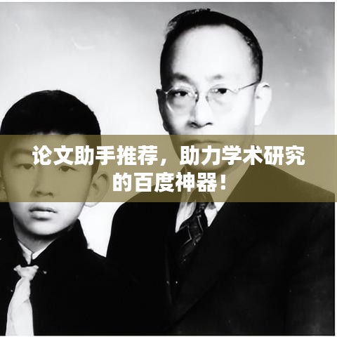 論文助手推薦，助力學術研究的百度神器！