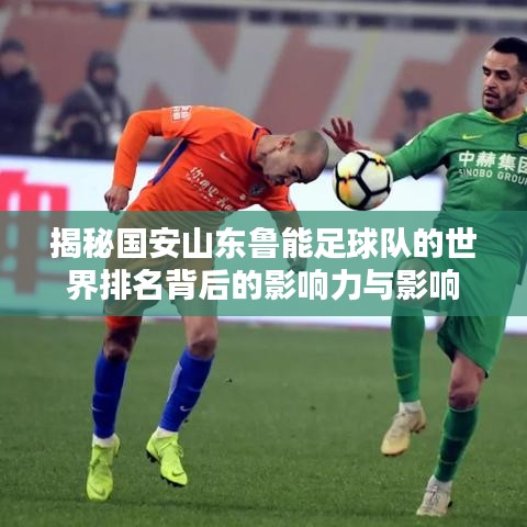 揭秘國安山東魯能足球隊的世界排名背后的影響力與影響