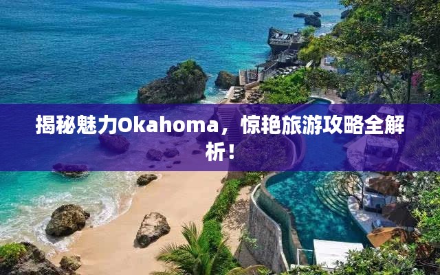 揭秘魅力Okahoma，驚艷旅游攻略全解析！