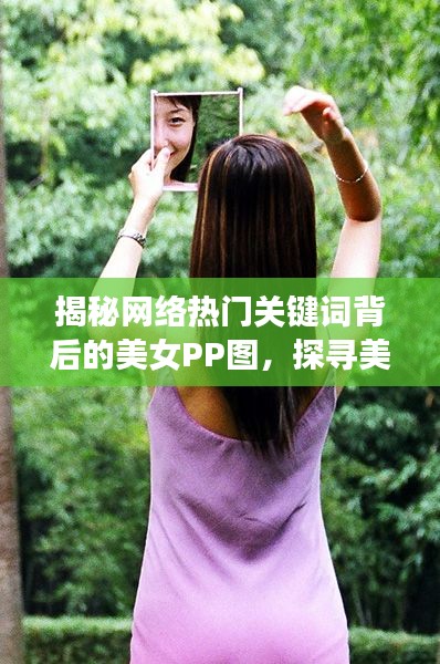 揭秘網(wǎng)絡(luò)熱門關(guān)鍵詞背后的美女PP圖，探尋美麗背后的秘密