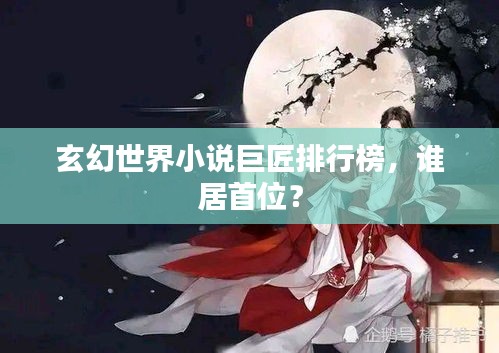 玄幻世界小說巨匠排行榜，誰居首位？