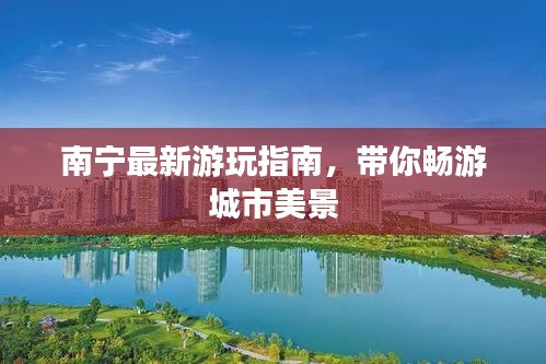 南寧最新游玩指南，帶你暢游城市美景