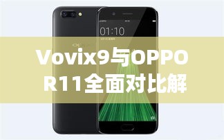 Vovix9與OPPO R11全面對比解析，深度探討兩款手機的優(yōu)劣差異