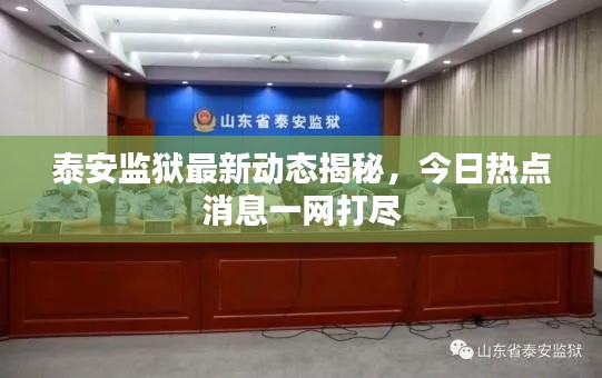 泰安監(jiān)獄最新動(dòng)態(tài)揭秘，今日熱點(diǎn)消息一網(wǎng)打盡
