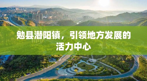 勉縣潛陽鎮(zhèn)，引領(lǐng)地方發(fā)展的活力中心