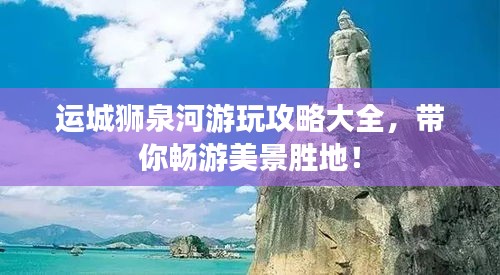 運(yùn)城獅泉河游玩攻略大全，帶你暢游美景勝地！