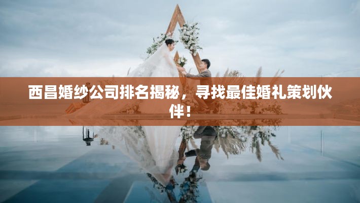 西昌婚紗公司排名揭秘，尋找最佳婚禮策劃伙伴！