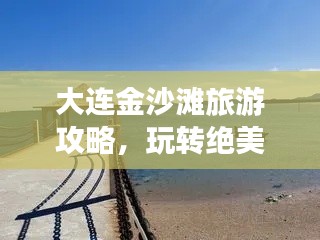 大連金沙灘旅游攻略，玩轉(zhuǎn)絕美沙灘，盡享海濱風(fēng)情！