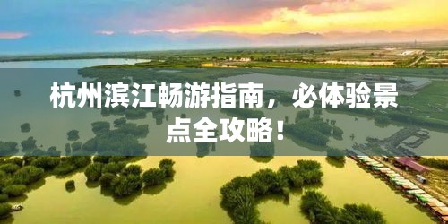 杭州濱江暢游指南，必體驗景點全攻略！