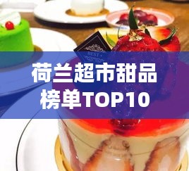 荷蘭超市甜品榜單TOP10，超誘人美味甜品，不容錯(cuò)過！