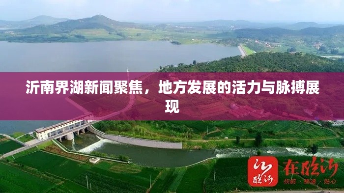 沂南界湖新聞聚焦，地方發(fā)展的活力與脈搏展現(xiàn)