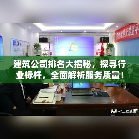 建筑公司排名大揭秘，探尋行業(yè)標(biāo)桿，全面解析服務(wù)質(zhì)量！