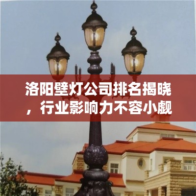 洛陽壁燈公司排名揭曉，行業(yè)影響力不容小覷