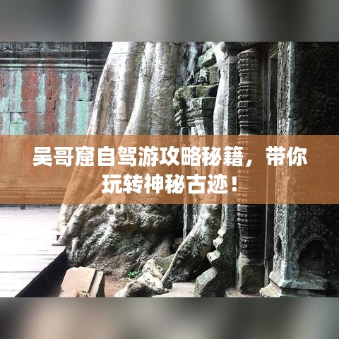 吳哥窟自駕游攻略秘籍，帶你玩轉(zhuǎn)神秘古跡！