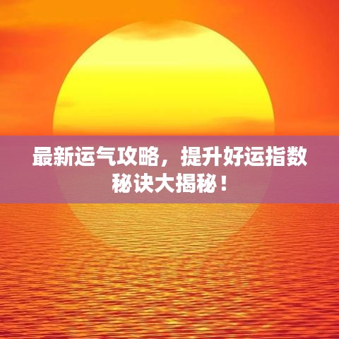 最新運(yùn)氣攻略，提升好運(yùn)指數(shù)秘訣大揭秘！