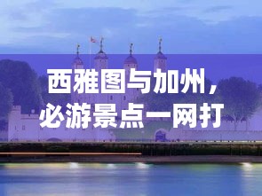 西雅圖與加州，必游景點一網(wǎng)打盡，驚艷你的旅行攻略！
